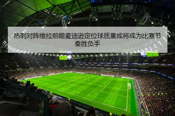热刺对阵维拉前瞻麦迪逊定位球质量或将成为比赛节奏胜负手