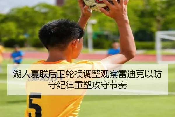 湖人夏联后卫轮换调整观察雷迪克以防守纪律重塑攻守节奏