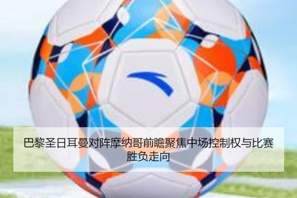 巴黎圣日耳曼对阵摩纳哥前瞻聚焦中场控制权与比赛胜负走向